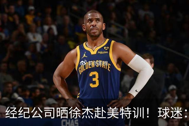 经纪公司晒徐杰赴美特训！球迷：育航啥时候给18、25安排这种活动？